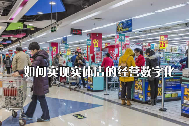 如何实现实体店的经营数字化，一文就读懂